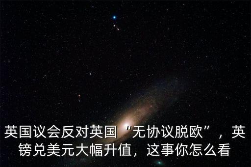 英國議會(huì)反對(duì)英國“無協(xié)議脫歐”，英鎊兌美元大幅升值，這事你怎么看