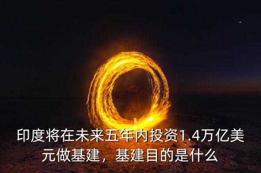 印度將在未來五年內(nèi)投資1.4萬億美元做基建，基建目的是什么