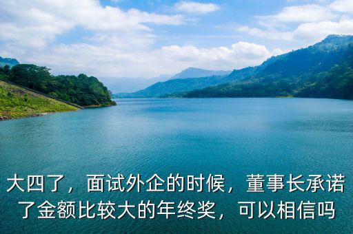 大四了，面試外企的時(shí)候，董事長承諾了金額比較大的年終獎(jiǎng)，可以相信嗎