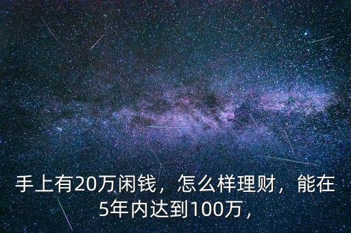 手上有20萬閑錢，怎么樣理財，能在5年內(nèi)達(dá)到100萬，
