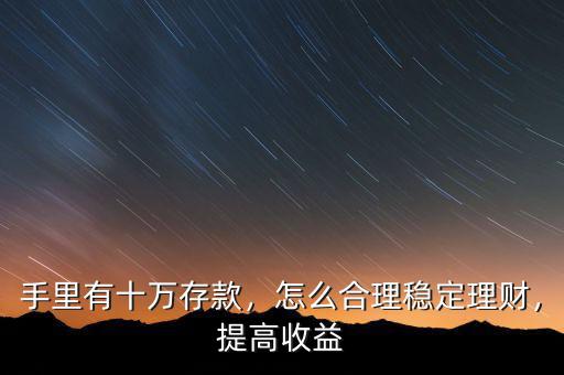 手里有十萬(wàn)存款，怎么合理穩(wěn)定理財(cái)，提高收益