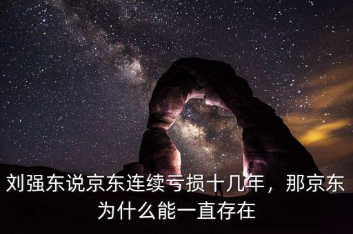 劉強(qiáng)東說(shuō)京東連續(xù)虧損十幾年，那京東為什么能一直存在