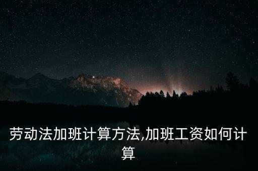 德勤加班工資怎么算,勞動法加班計(jì)算方法