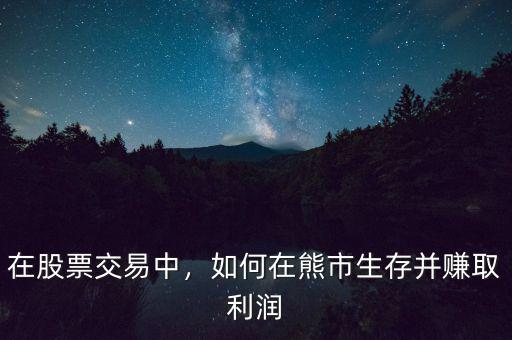 在股票交易中，如何在熊市生存并賺取利潤