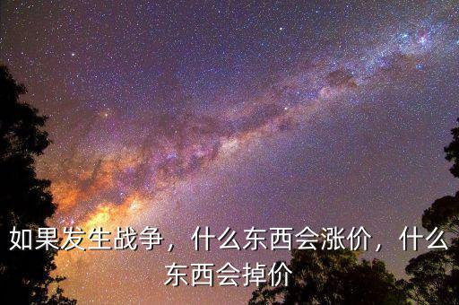 如果發(fā)生戰(zhàn)爭，什么東西會漲價，什么東西會掉價