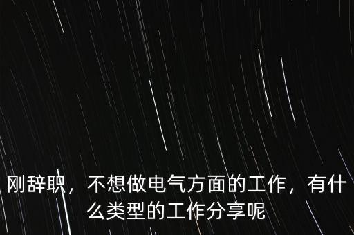 剛辭職，不想做電氣方面的工作，有什么類型的工作分享呢