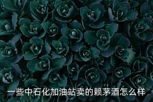 一些中石化加油站賣的賴茅酒怎么樣