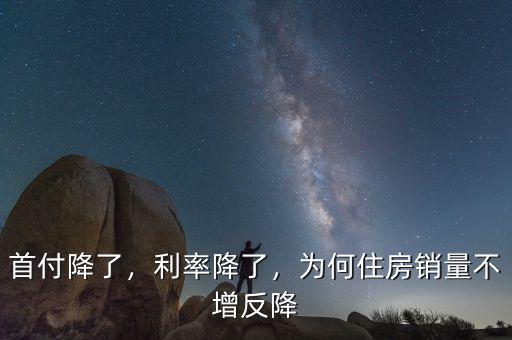 首付降了，利率降了，為何住房銷量不增反降