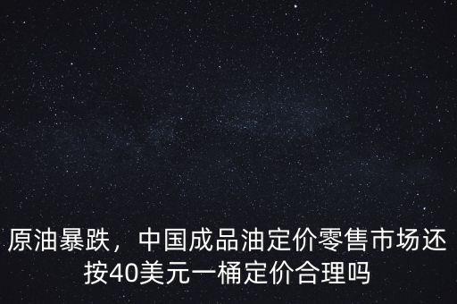原油暴跌，中國成品油定價(jià)零售市場(chǎng)還按40美元一桶定價(jià)合理嗎