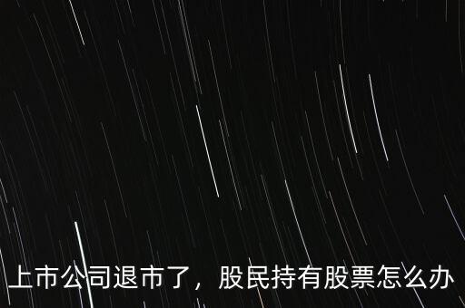 上市公司退市了，股民持有股票怎么辦