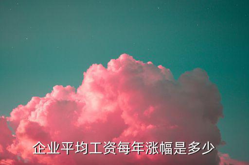 企業(yè)平均工資每年漲幅是多少