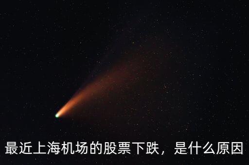 最近上海機(jī)場(chǎng)的股票下跌，是什么原因