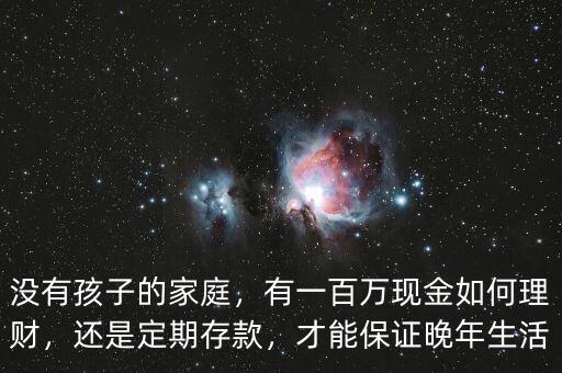 沒有孩子的家庭，有一百萬現(xiàn)金如何理財(cái)，還是定期存款，才能保證晚年生活