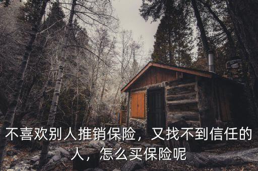 不喜歡別人推銷保險，又找不到信任的人，怎么買保險呢