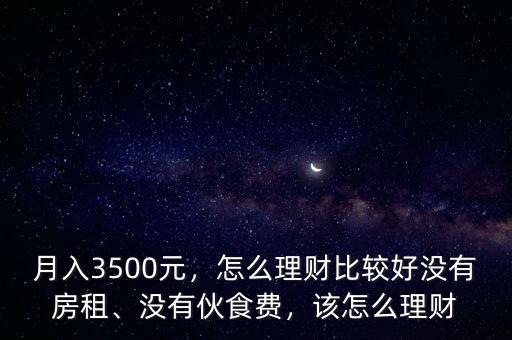 月入3500元，怎么理財比較好沒有房租、沒有伙食費(fèi)，該怎么理財