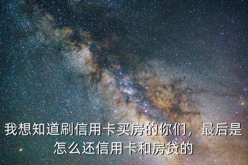 我想知道刷信用卡買房的你們，最后是怎么還信用卡和房貸的