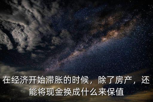 在經(jīng)濟(jì)開始滯脹的時(shí)候，除了房產(chǎn)，還能將現(xiàn)金換成什么來保值