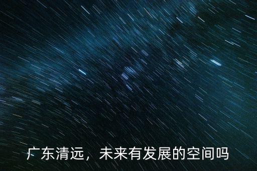 廣東清遠，未來有發(fā)展的空間嗎