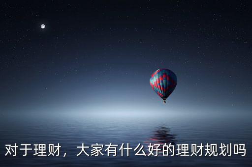 對(duì)于理財(cái)，大家有什么好的理財(cái)規(guī)劃嗎