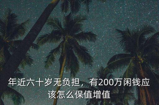 年近六十歲無(wú)負(fù)擔(dān)，有200萬(wàn)閑錢(qián)應(yīng)該怎么保值增值