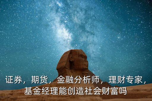 財(cái)富經(jīng)理是做什么的,基金經(jīng)理能創(chuàng)造社會(huì)財(cái)富嗎
