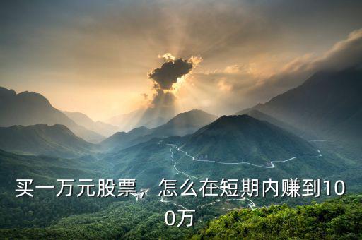 買一萬元股票，怎么在短期內(nèi)賺到100萬