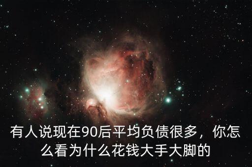 有人說(shuō)現(xiàn)在90后平均負(fù)債很多，你怎么看為什么花錢(qián)大手大腳的