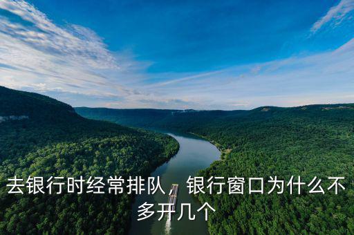 去銀行時經(jīng)常排隊，銀行窗口為什么不多開幾個