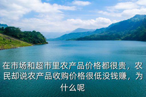 在市場(chǎng)和超市里農(nóng)產(chǎn)品價(jià)格都很貴，農(nóng)民卻說(shuō)農(nóng)產(chǎn)品收購(gòu)價(jià)格很低沒錢賺，為什么呢
