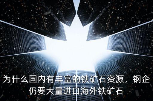 為什么國(guó)內(nèi)有豐富的鐵礦石資源，鋼企仍要大量進(jìn)口海外鐵礦石