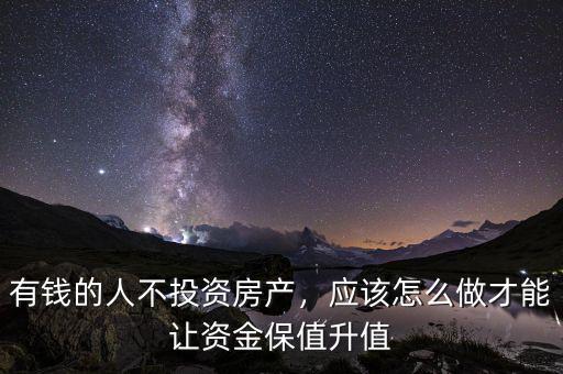 有錢的人不投資房產(chǎn)，應(yīng)該怎么做才能讓資金保值升值