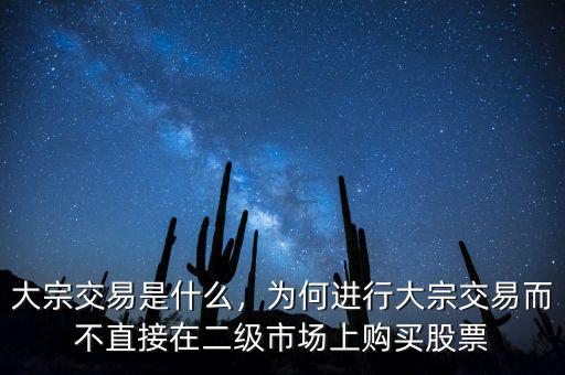 大宗交易是什么，為何進行大宗交易而不直接在二級市場上購買股票