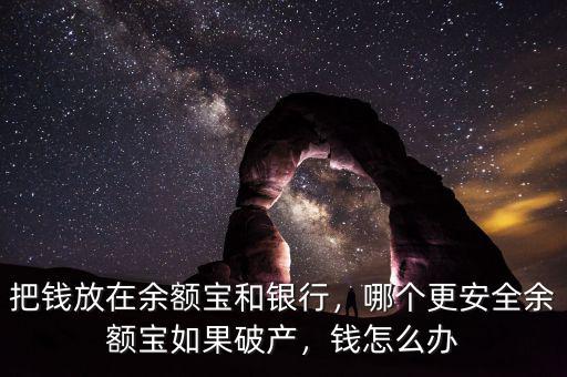 把錢放在余額寶和銀行，哪個更安全余額寶如果破產(chǎn)，錢怎么辦