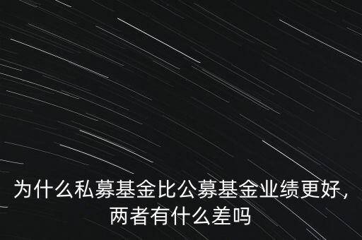 為什么私募基金比公募基金業(yè)績更好，兩者有什么差嗎