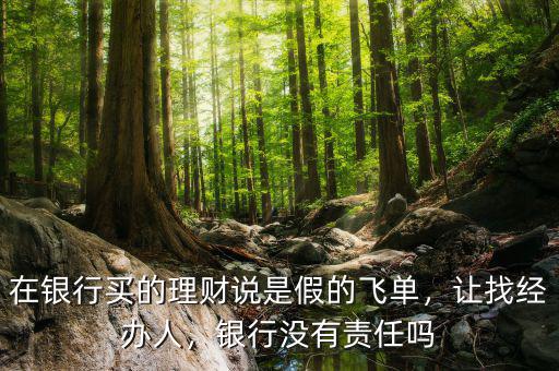在銀行買的理財說是假的飛單，讓找經(jīng)辦人，銀行沒有責(zé)任嗎