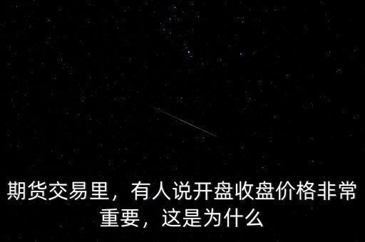期貨交易里，有人說開盤收盤價格非常重要，這是為什么