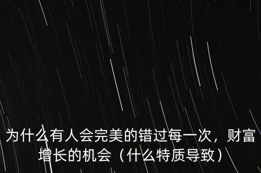 為什么有人會(huì)完美的錯(cuò)過每一次，財(cái)富增長(zhǎng)的機(jī)會(huì)（什么特質(zhì)導(dǎo)致）