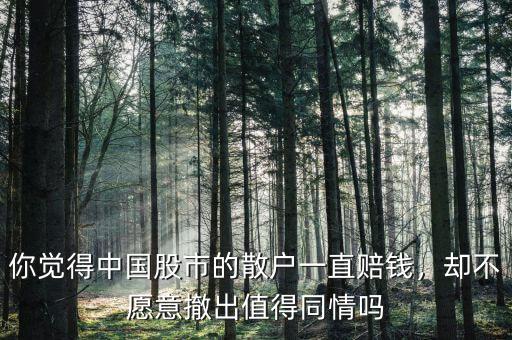 你覺得中國股市的散戶一直賠錢，卻不愿意撤出值得同情嗎
