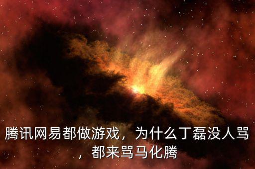 騰訊網易都做游戲，為什么丁磊沒人罵，都來罵馬化騰