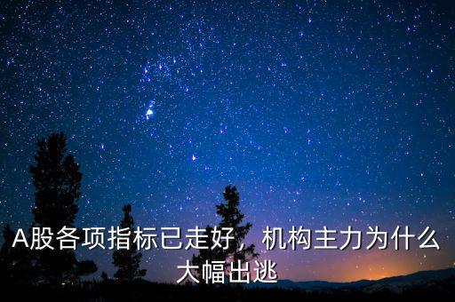 A股各項(xiàng)指標(biāo)已走好，機(jī)構(gòu)主力為什么大幅出逃