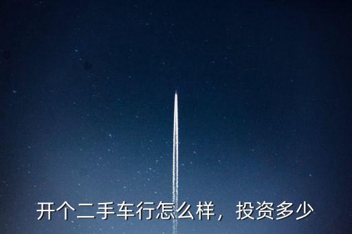 開個二手車行怎么樣，投資多少