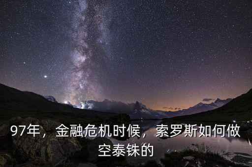 97年，金融危機時候，索羅斯如何做空泰銖的