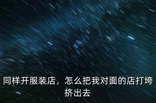 怎么把同事搞垮,怎么把我對(duì)面的店打垮擠出去