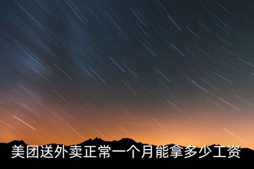 美團(tuán)送外賣正常一個月能拿多少工資