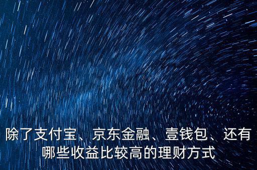 除了支付寶、京東金融、壹錢包、還有哪些收益比較高的理財方式