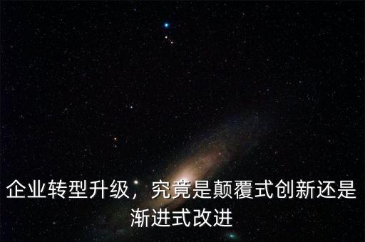 企業(yè)轉(zhuǎn)型升級，究竟是顛覆式創(chuàng)新還是漸進(jìn)式改進(jìn)