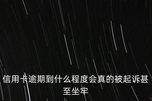 信用卡逾期到什么程度會(huì)真的被起訴甚至坐牢