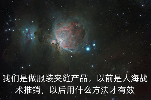 我們是做服裝夾縫產品，以前是人海戰(zhàn)術推銷，以后用什么方法才有效