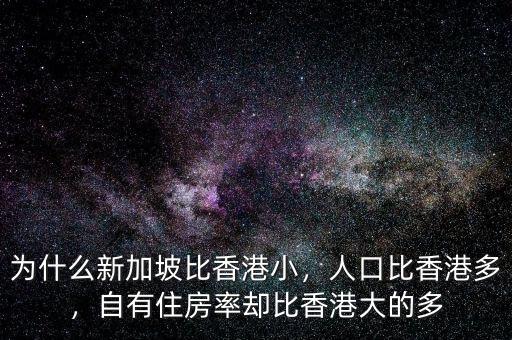 為什么新加坡比香港小，人口比香港多，自有住房率卻比香港大的多