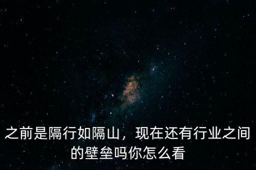 之前是隔行如隔山，現(xiàn)在還有行業(yè)之間的壁壘嗎你怎么看